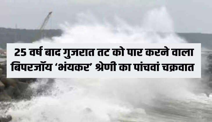 25 वर्ष बाद गुजरात तट को पार करने वाला बिपरजॉय ‘भंयकर’ श्रेणी का पांचवां चक्रवात 