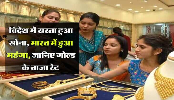 Gold Rate : विदेश में सस्ता हुआ सोना, भारत में हुआ महंगा, जानिए गोल्ड के ताजा रेट 