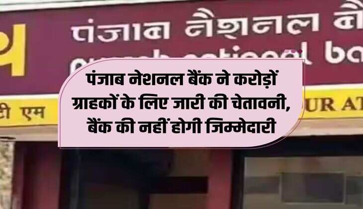 पंजाब नेशनल बैंक ने करोड़ों ग्राहकों के लिए जारी की चेतावनी, बैंक की नहीं होगी जिम्मेदारी