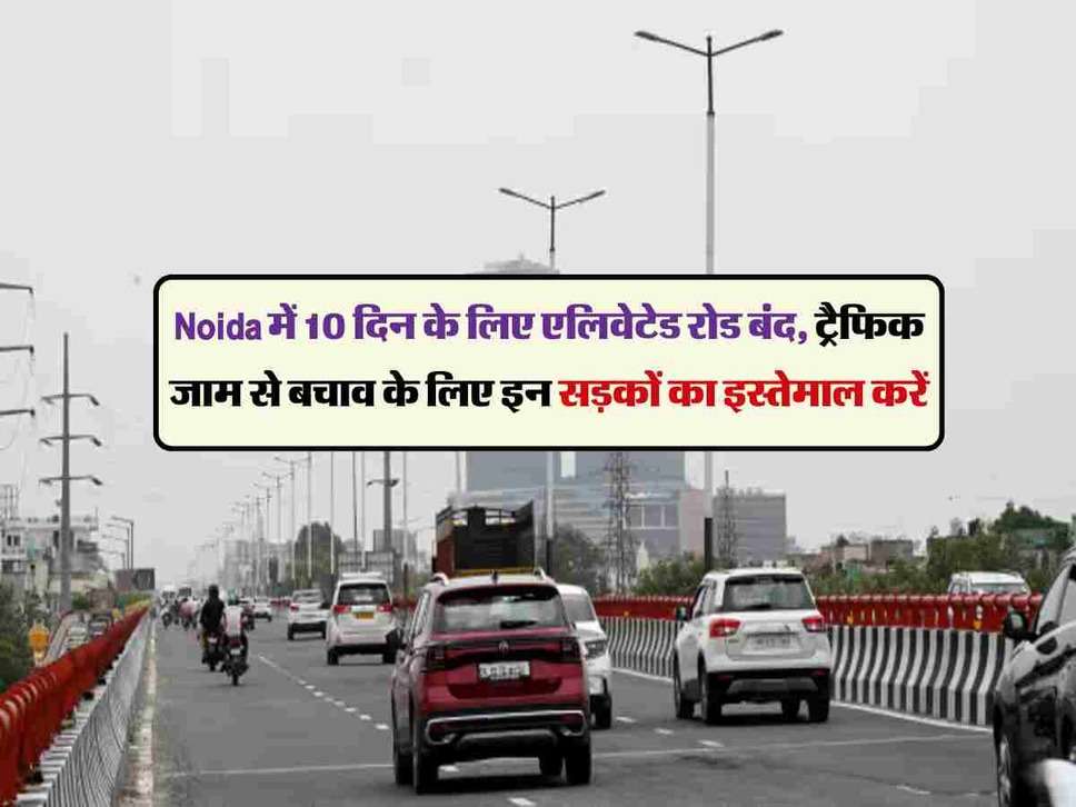 Noida में 10 दिन के लिए एलिवेटेड रोड बंद, ट्रैफिक जाम से बचाव के लिए इन सड़कों का इस्तेमाल करें