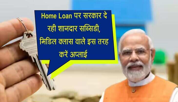 Home Loan पर सरकार दे रही शानदार सब्सिडी, मिडिल क्लास वाले इस तरह करें अप्लाई 