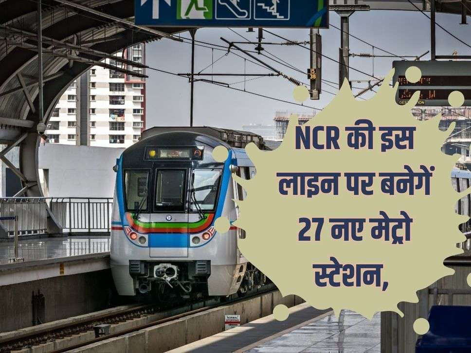 NCR की इस लाइन पर बनेगें 27 नए मेट्रो स्टेशन, 5400 करोड़ किए जाएंगे खर्च 