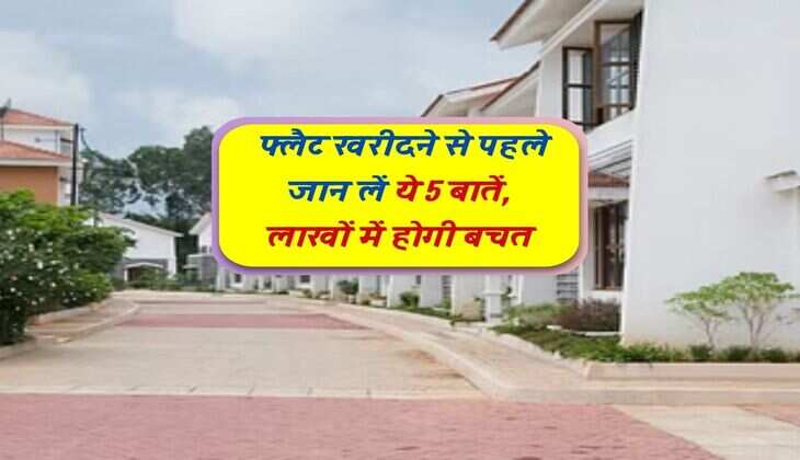 Real estate : फ्लैट खरीदने से पहले जान लें ये 5 बातें, लाखों में होगी बचत 