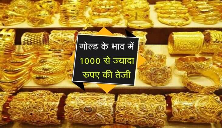 Gold Price Today: गोल्ड के भाव में 1000 से ज्यादा रुपए की तेजी, जानिए सोने का ताजा रेट