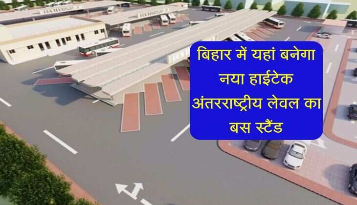बिहार में यहां बनेगा नया हाईटेक अंतरराष्ट्रीय लेवल का बस स्टैंड, 19.72 करोड़ से बड़ी योजना शुरू