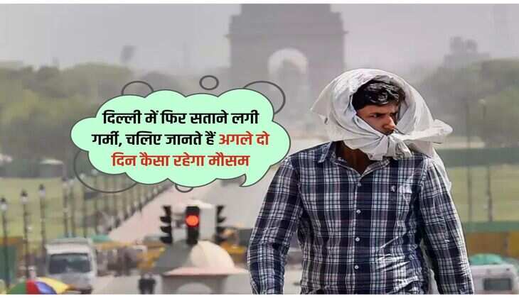 दिल्ली में फिर सताने लगी गर्मी, चलिए जानते हैं अगले दो दिन कैसा रहेगा मौसम