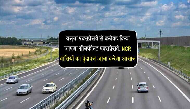 यमुना एक्सप्रेसवे से कनेक्ट किया जाएगा ग्रीनफील्ड एक्सप्रेसवे, NCR वासियों का वृंदावन जाना करेगा आसान