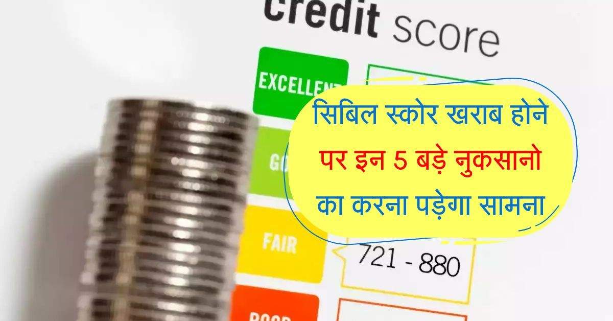 CIBIL Score : सिबिल स्कोर खराब होने पर इन 5 बड़े नुकसानो का करना पड़ेगा सामना, जरूरत से ज्यादा होगी दिक्कत 