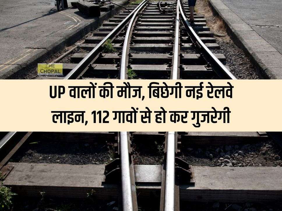 UP वालों की मौज, बिछेगी नई रेलवे लाइन, 112 गावों से हो कर गुजरेगी, जानें कब पूरा होगा काम