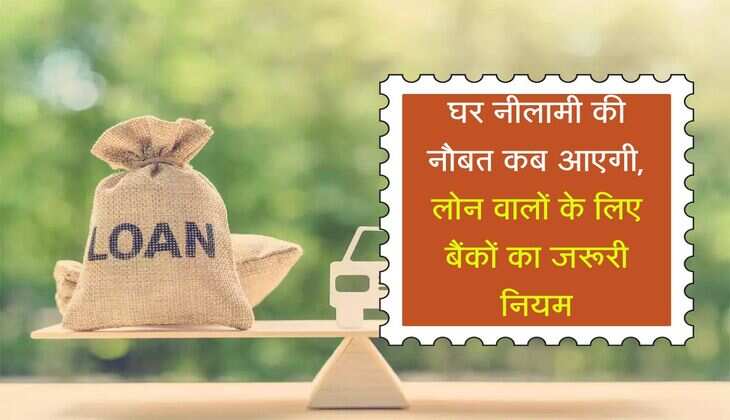 Loan Default : घर नीलामी की नौबत कब आएगी, लोन वालों के लिए बैंकों का जरूरी नियम