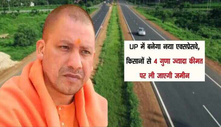 UP में बनेगा नया एक्सप्रेसवे, किसानों से 4 गुणा ज्यादा कीमत पर ली जाएगी जमीन