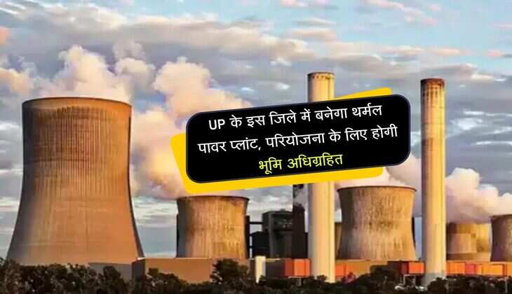 UP के इस जिले में बनेगा थर्मल पावर प्लांट, परियोजना के लिए होगी भूमि अधिग्रहित