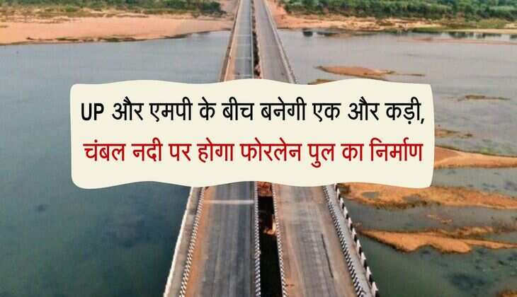 UP और एमपी के बीच बनेगी एक और कड़ी, चंबल नदी पर होगा फोरलेन पुल का निर्माण