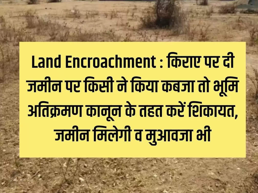 Land Encroachment: If someone encroaches on the rented land, file a complaint under the Land Encroachment Act, you will get the land and also compensation