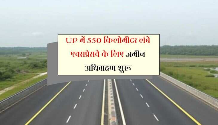 UP में 550 किलोमीटर लंबे एक्सप्रेसवे के लिए जमीन अधिग्रहण शुरू, कई जिलों के किसानों होगें निहाल