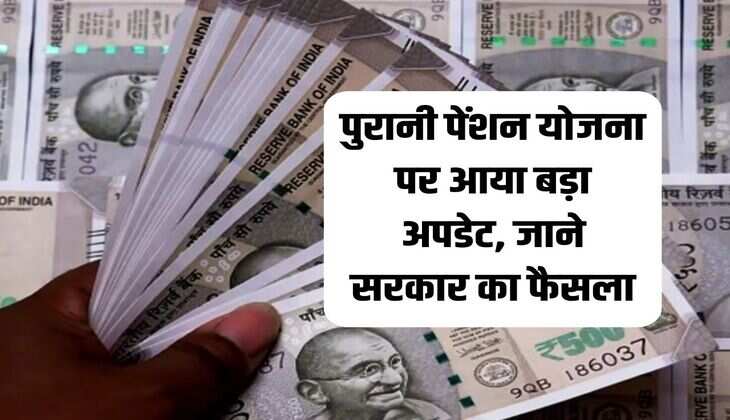 Old Pension Scheme: पुरानी पेंशन योजना पर आया बड़ा अपडेट, जाने सरकार का फैसला 