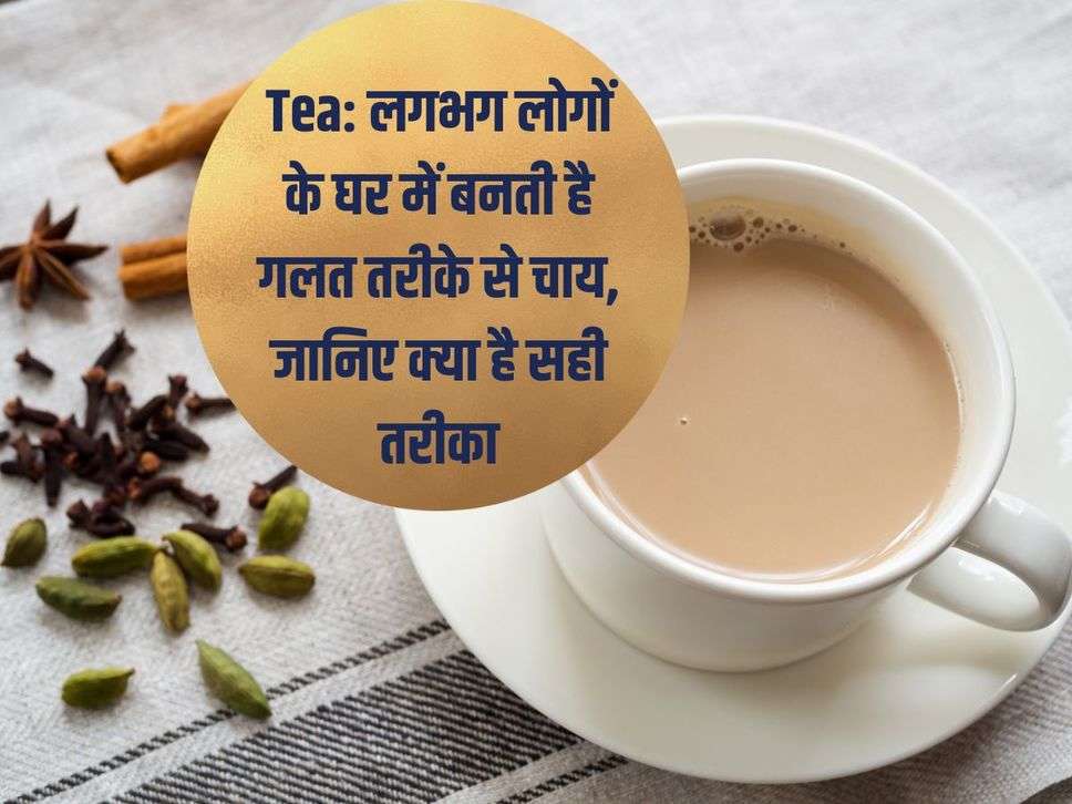 Tea: लगभग लोगों के घर में बनती है गलत तरीके से चाय, जानिए क्या है सही तरीका