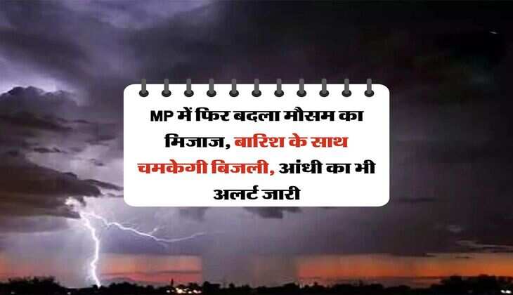 MP में फिर बदला मौसम का मिजाज, बारिश के साथ चमकेगी बिजली, आंधी का भी अलर्ट जारी 