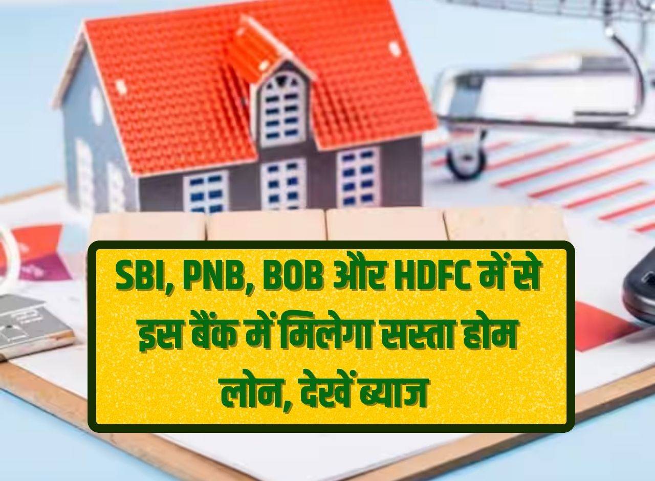 Cheapest home loan will be available in this bank among SBI, PNB, BOB and HDFC