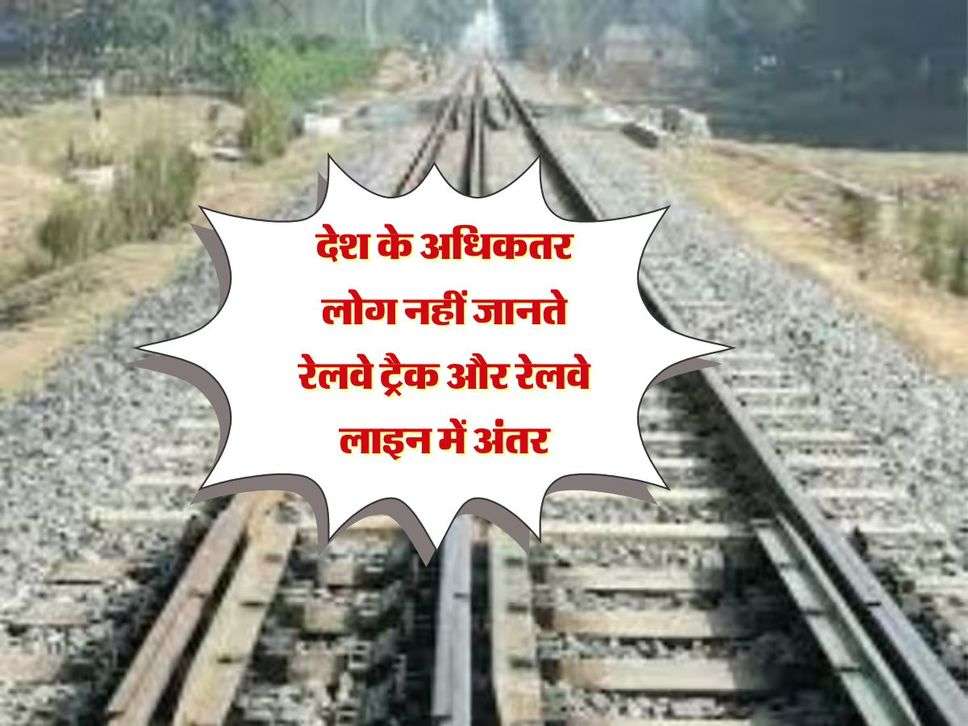 देश के अधिकतर लोग नहीं जानते रेलवे ट्रैक और रेलवे लाइन में अंतर