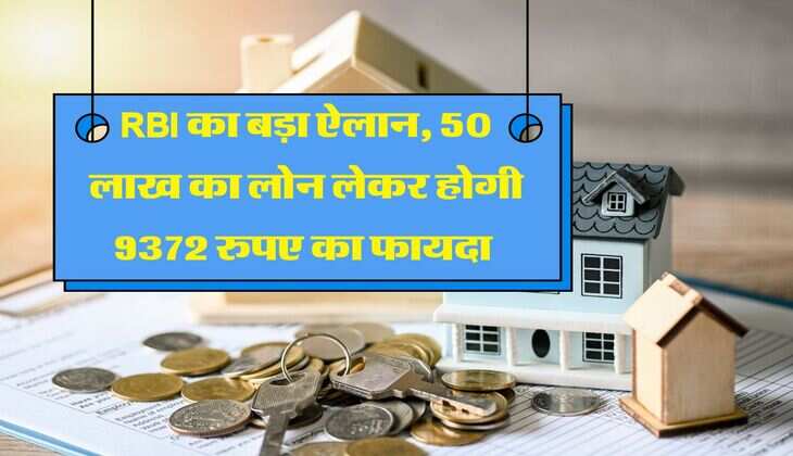 RBI का बड़ा ऐलान, 50 लाख का लोन लेकर होगी 9372 रुपए का फायदा