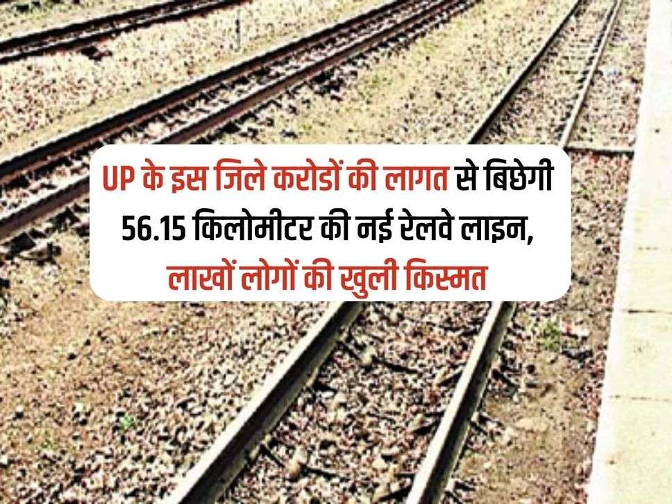 UP के इस जिले करोडों की लागत से बिछेगी 56.15 किलोमीटर की नई रेलवे लाइन, लाखों लोगों की खुली किस्मत