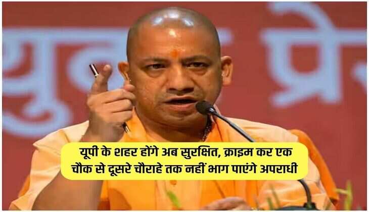 UP News : यूपी के शहर होंगे अब सुरक्षित, क्राइम कर एक चौक से दूसरे चौराहे तक नहीं भाग पाएंगे अपराधी