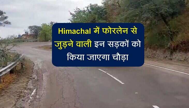 Himachal में फोरलेन से जुड़ने वाली इन सड़कों को किया जाएगा चौड़ा, पर्यटन में आएगी तेज
