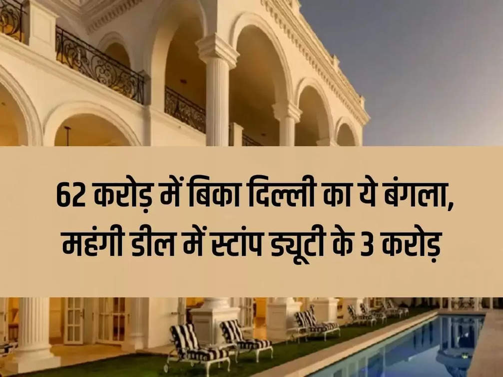 Delhi Property Update: This bungalow of Delhi sold for 62 crores, 3 crores of stamp duty in this expensive deal