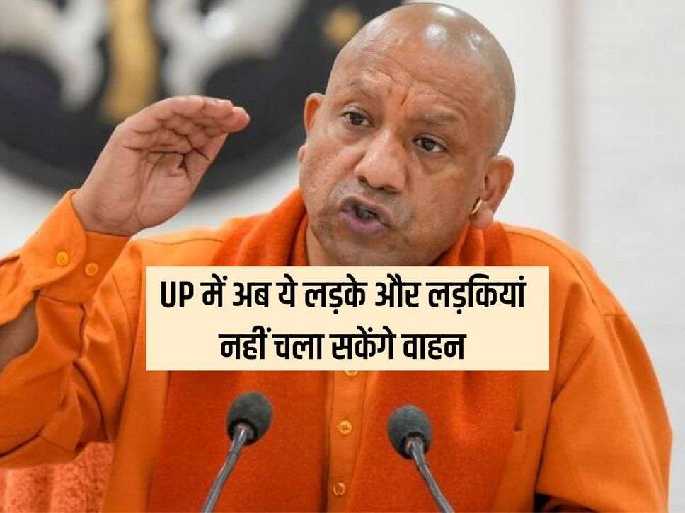 UP में अब ये लड़के और लड़कियां नहीं चला सकेंगे वाहन, योगी सरकार ने लगाया पूर्ण प्रतिबंध