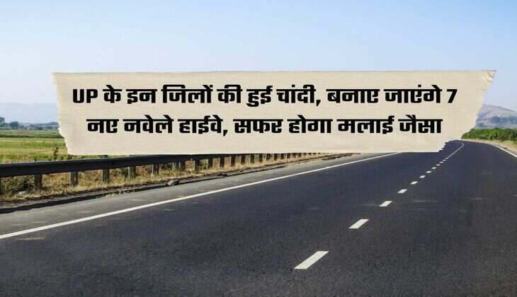 UP के इन जिलों की हुई चांदी, बनाए जाएंगे 7 नए नवेले हाईवे, सफर होगा मलाई जैसा
