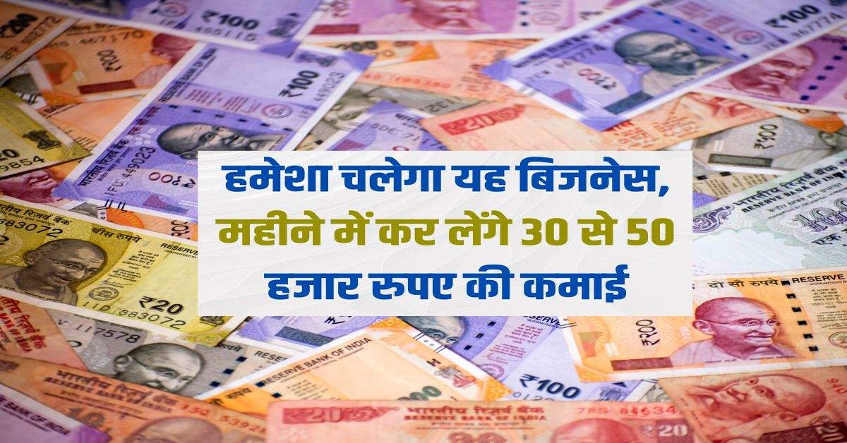 Business Idea: हमेशा चलेगा यह बिजनेस, महीने में कर लेंगे 30 से 50 हजार रुपए की कमाई