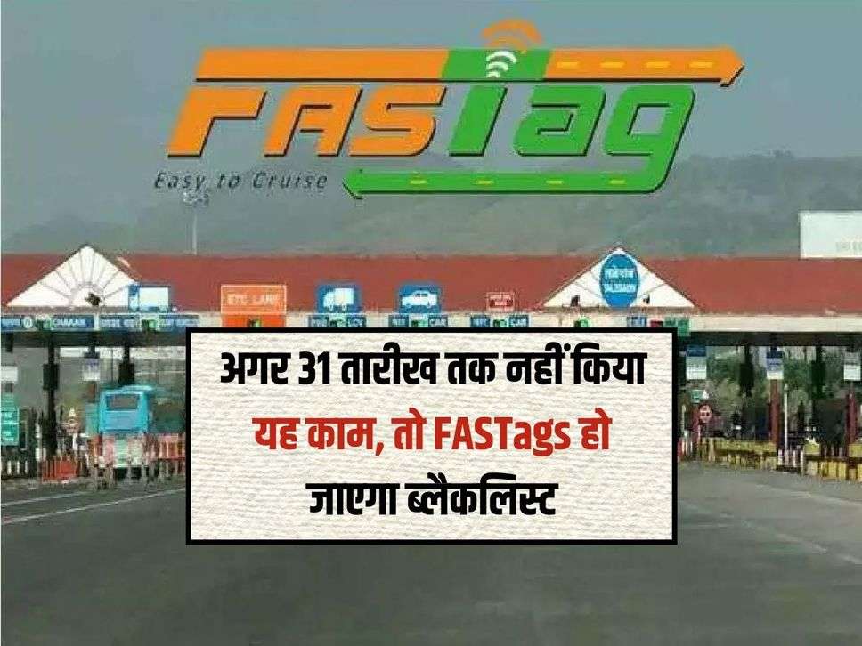 अगर 31 तारीख तक नहीं किया यह काम, तो FASTags हो जाएगा ब्लैकलिस्ट 