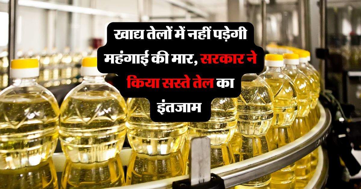 Edible Oil : खाद्य तेलों में नहीं पड़ेगी महंगाई की मार, सरकार ने किया सस्ते तेल का इंतजाम 