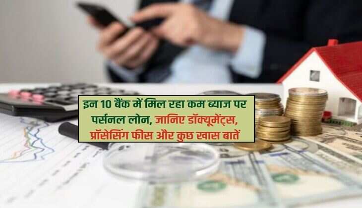 Personal Loan : इन 10 बैंक में मिल रहा कम ब्याज पर पर्सनल लोन, जानिए डॉक्यूमेंट्स, प्रॉसेसिंग फीस और कुछ खास बातें 