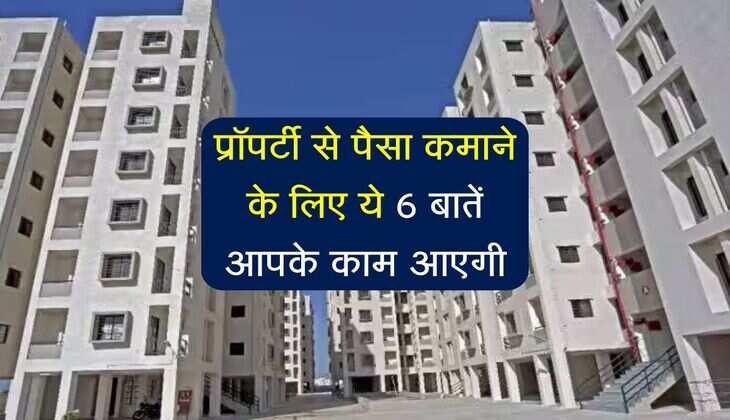 प्रॉपर्टी से पैसा कमाने के लिए ये 6 बातें आपके काम आएगी, दुकान और घर में ज्यादा आमदनी