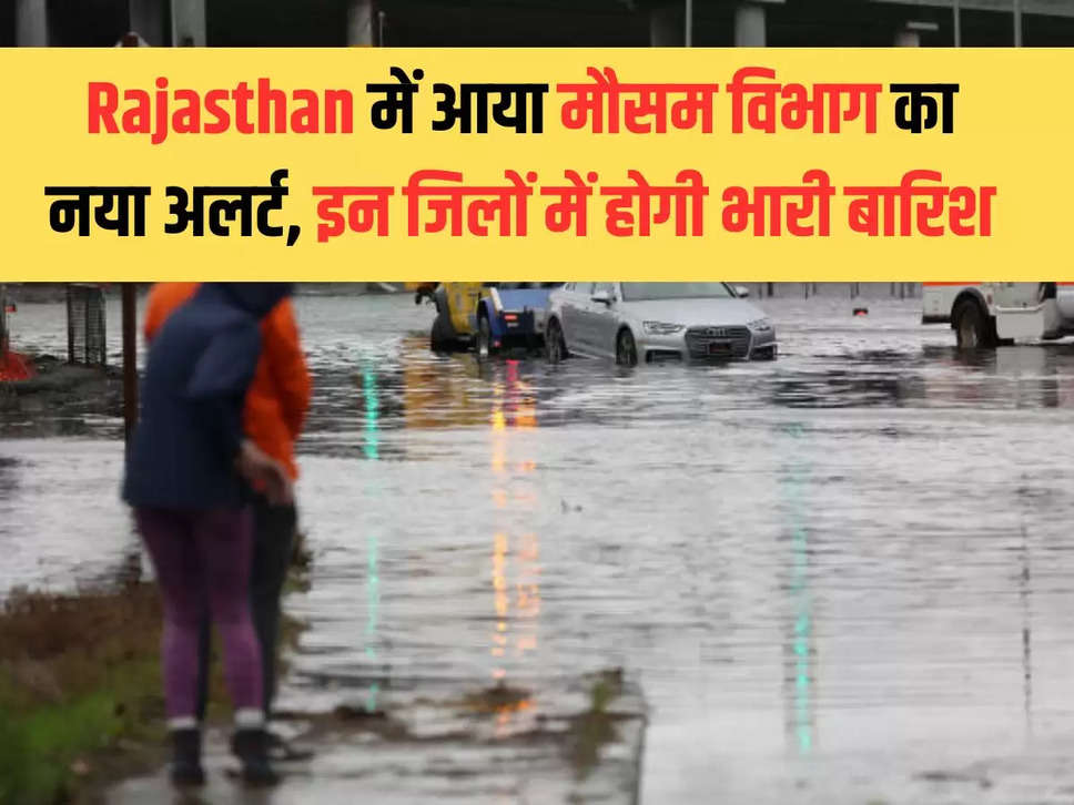 New alert of Meteorological Department came in Rajasthan, there will be heavy rain in these districts