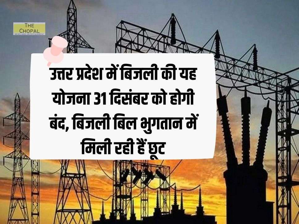 UP News : उत्तर प्रदेश में बिजली की यह योजना 31 दिसंबर को होगी बंद, बिजली बिल भुगतान में मिली रही हैं छूट