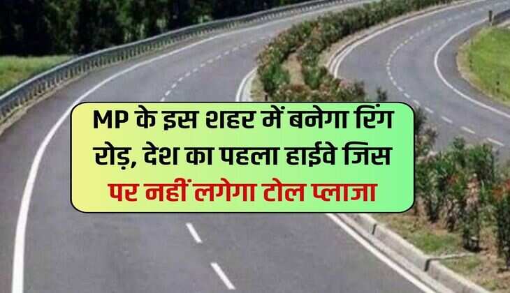 MP के इस शहर में बनेगा रिंग रोड़, देश का पहला हाईवे जिस पर नहीं लगेगा टोल प्लाजा