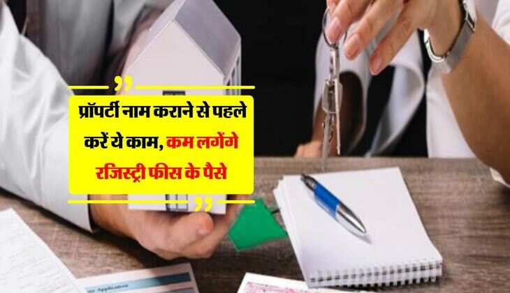 Property Knowledge: प्रॉपर्टी नाम कराने से पहले करें ये काम, कम लगेंगे रजिस्ट्री फीस के पैसे