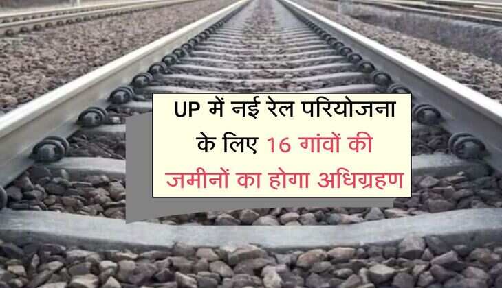 UP में नई रेल परियोजना के लिए 16 गांवों की जमीनों का होगा अधिग्रहण, 113.32 हेक्टेयर भूमि ली जाएगी