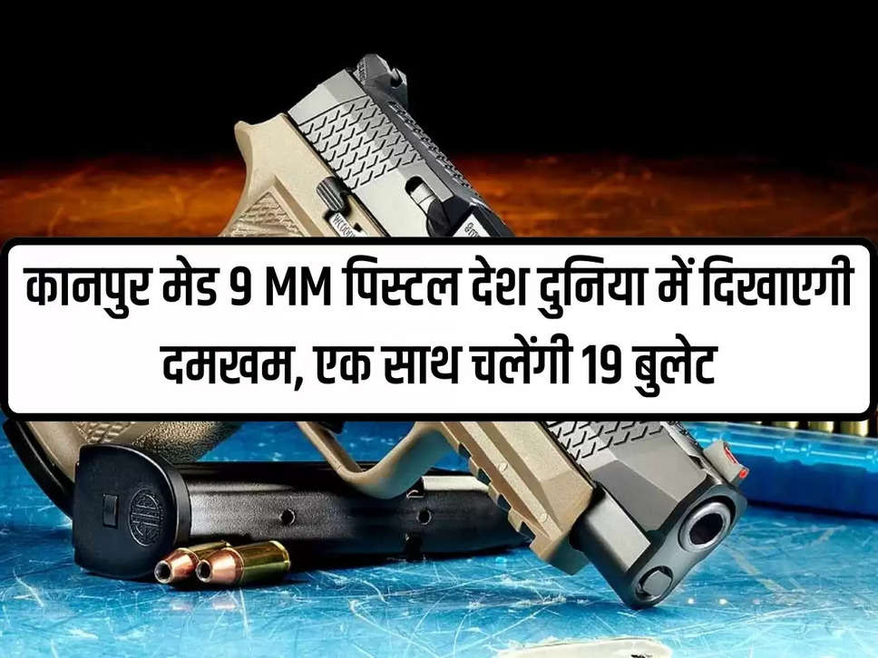 Kanpur made 9 mm pistol will show its strength in the country and the world, will fire 19 bullets simultaneously