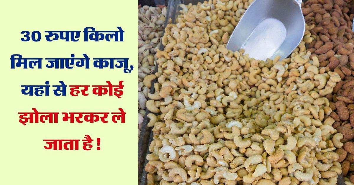 Dry Fruit: 30 रुपए किलो मिल जाएंगे काजू, यहां से हर कोई झोला भरकर ले जाता है!