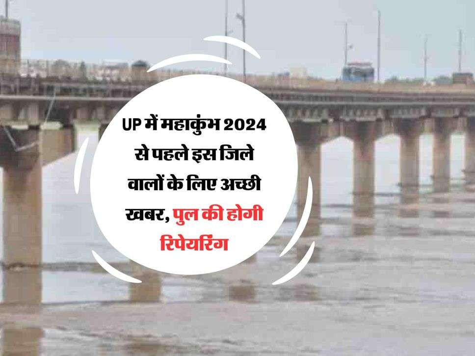 UP में महाकुंभ 2024 से पहले इस जिले वालों के लिए अच्छी खबर, पुल की होगी रिपेयरिंग