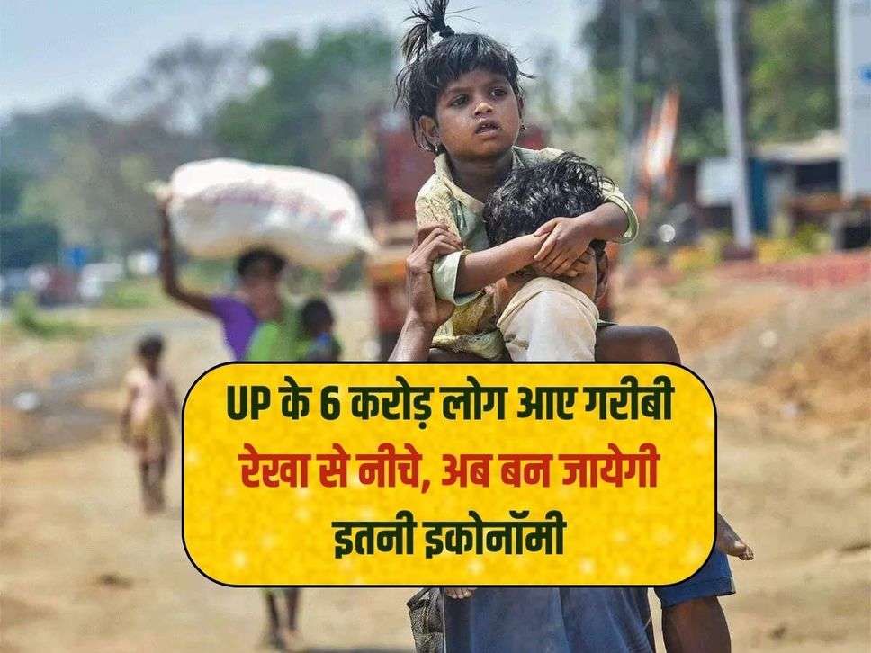 UP के 6 करोड़ लोग आए गरीबी रेखा से नीचे, अब बन जायेगी इतनी इकोनॉमी