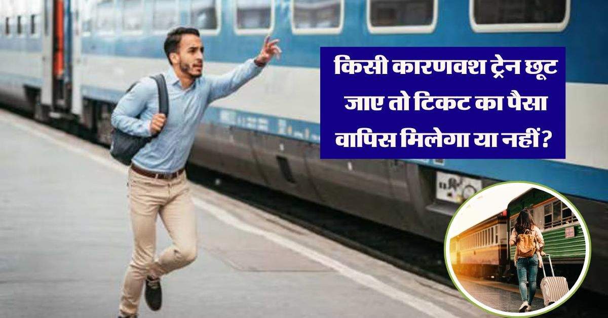 Railway: किसी कारणवश ट्रेन छूट जाए तो टिकट का पैसा वापिस मिलेगा या नहीं? जानें