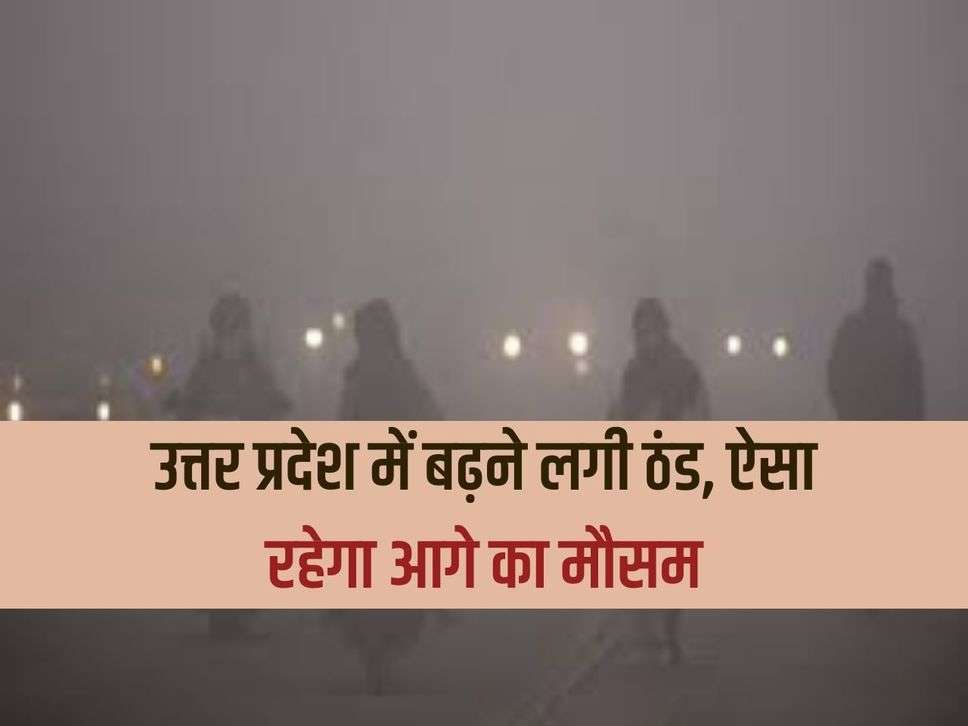 Cold starts increasing in Uttar Pradesh, future weather will be like this