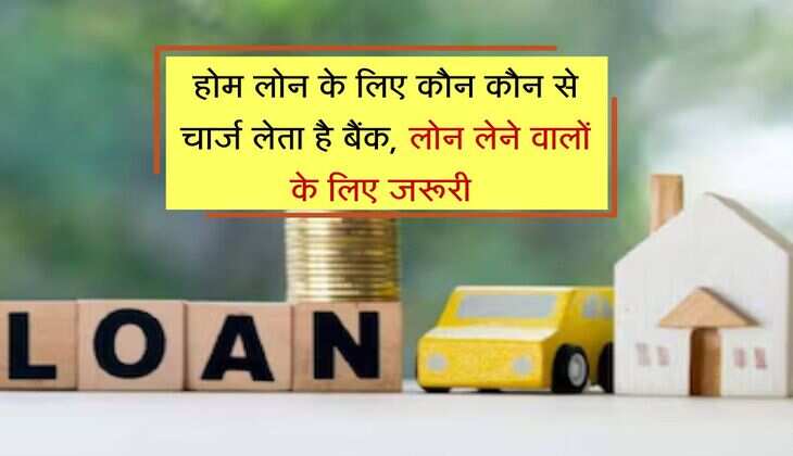 Home Loan Charges : होम लोन के लिए कौन कौन से चार्ज लेता है बैंक, लोन लेने वालों के लिए जरूरी 