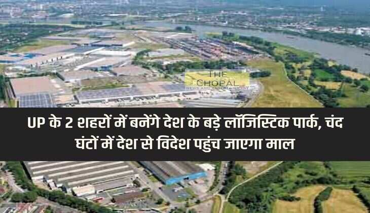 Big logistics parks of the country will be built in 2 cities of UP, goods will reach abroad within a few hours.