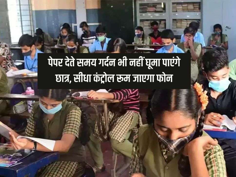 UP School : पेपर देते समय गर्दन भी नहीं घूमा पाएंगे छात्र, सीधा कंट्रोल रूम जाएगा फोन